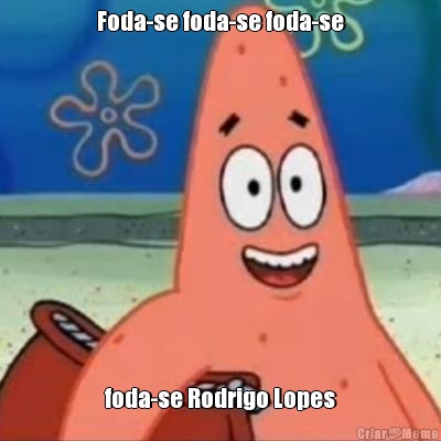 Foda-se foda-se foda-se foda-se Rodrigo Lopes