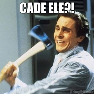 CADE ELE?! 
