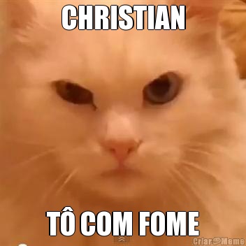 CHRISTIAN T� COM FOME
