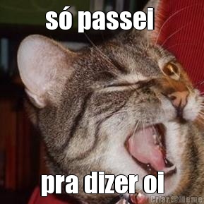 s� passei  pra dizer oi