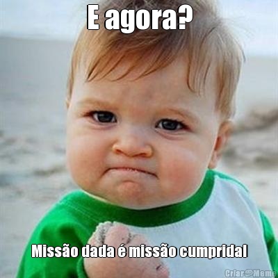 E agora? Miss�o dada � miss�o cumprida!