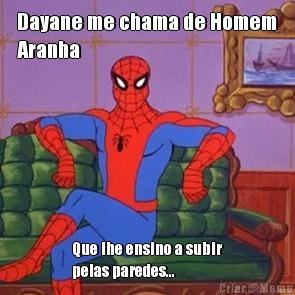 Dayane me chama de Homem
Aranha Que lhe ensino a subir
pelas paredes...