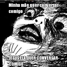 Minha m�e quer conversar
comigo JESUS ELA QUER CONVERSAR
COMIGO