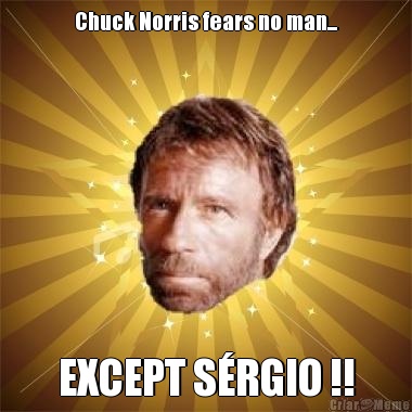 Chuck Norris fears no man... EXCEPT S�RGIO !!