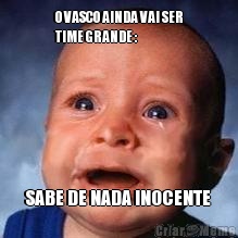 O VASCO AINDA VAI SER
TIME GRANDE : SABE DE NADA INOCENTE 