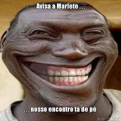 Avisa a Marlete . . . . . . nosso encontro t� de p�