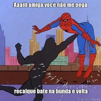 Aaaiii amiga voc� n�o me pega  recalque bate na bunda e volta