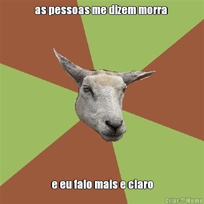 as pessoas me dizem morra  e eu falo mais e claro