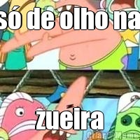 s� de olho na  zueira