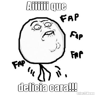 Aiiiiii que  delicia cara!!!