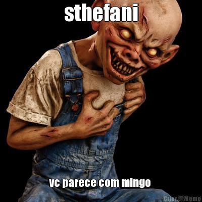 sthefani vc parece com mingo 
