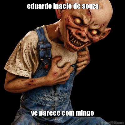 eduardo inacio de souza vc parece com mingo
