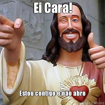 Ei Cara! Estou contigo e n�o abro