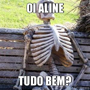 Oi ALINE TUDO BEM?