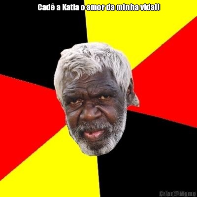 Cad� a Katia o amor da minha vida!! 