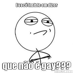 E voc� insiste em dizer que n�o � gay???