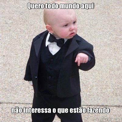 Quero todo mundo aqui  n�o interessa o que est�o fazendo 