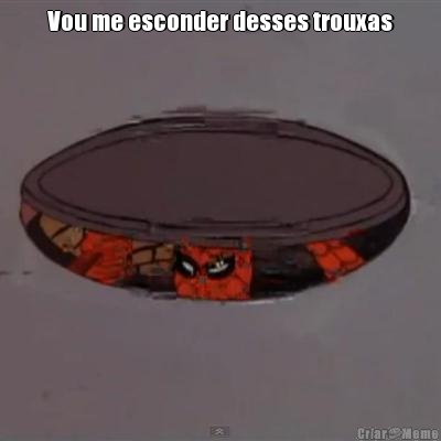 Vou me esconder desses trouxas 
