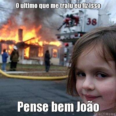 O ultimo que me traiu eu fiz isso Pense bem Jo�o