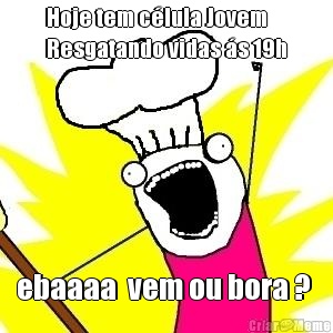 Hoje tem c�lula Jovem
Resgatando vidas �s 19h ebaaaa  vem ou bora ? 