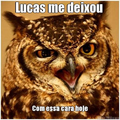 Lucas me deixou  Com essa cara hoje