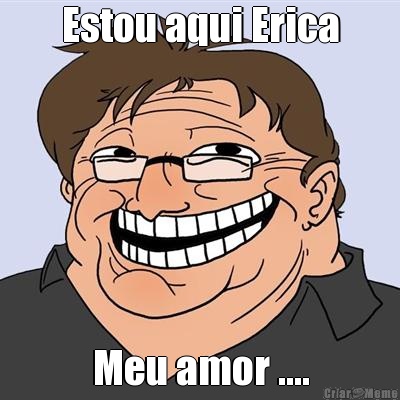 Estou aqui Erica Meu amor ....