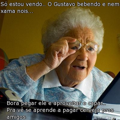 S� estou vendo.. O Gustavo bebendo e nem
xama nois... Bora pegar ele e aproveitar e capar..
Pra v� se aprende a pagar cerveja pros
amigos