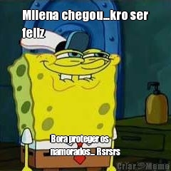 Milena chegou...kro ser
feliz Bora proteger os
namorados... Rsrsrs