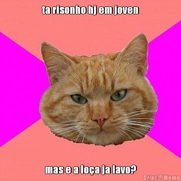 ta risonho hj em joven mas e a lo�a ja lavo?