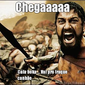 Chegaaaaa Cala boka ... Vai pr� Iraque
canh�o