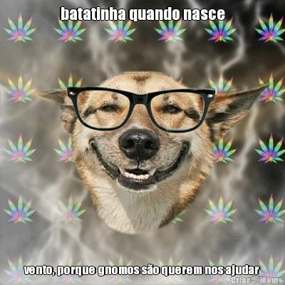 batatinha quando nasce vento, porque gnomos s�o querem nos ajudar