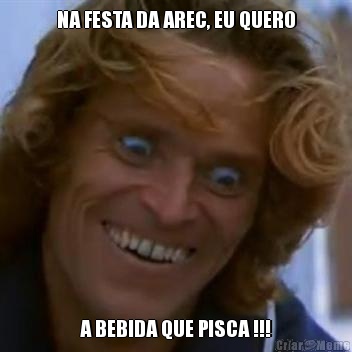 NA FESTA DA AREC, EU QUERO A BEBIDA QUE PISCA !!!