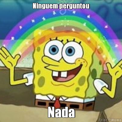 Ninguem perguntou Nada