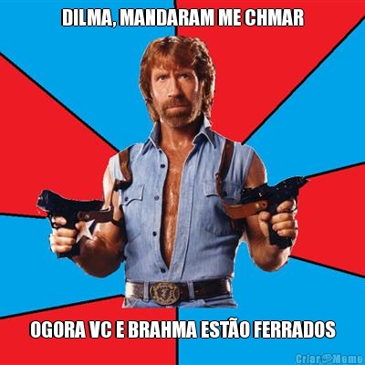 DILMA, MANDARAM ME CHMAR OGORA VC E BRAHMA EST�O FERRADOS