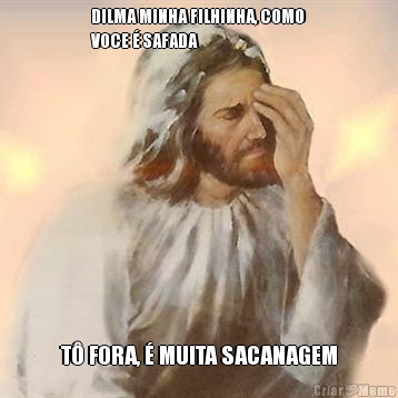 DILMA MINHA FILHINHA, COMO
VOCE � SAFADA T� FORA, � MUITA SACANAGEM