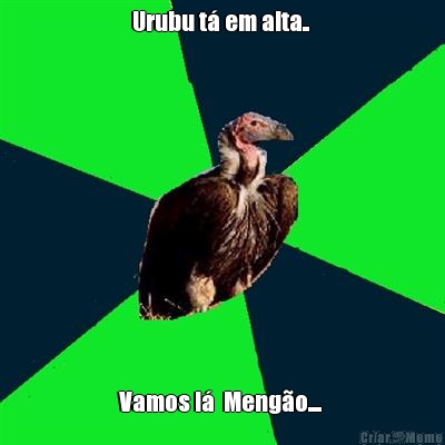 Urubu t� em alta..  Vamos l�  Meng�o.... 