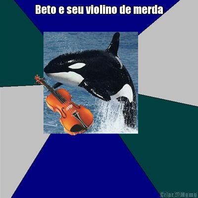 Beto e seu violino de merda 