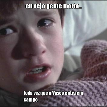 eu vejo gente morta... toda vez que o Vasco entra em
campo.