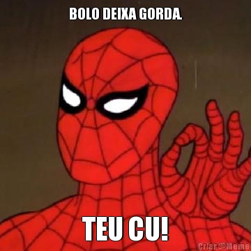 BOLO DEIXA GORDA. TEU CU!