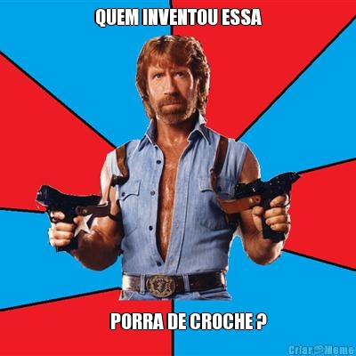 QUEM INVENTOU ESSA       PORRA DE CROCHE ?