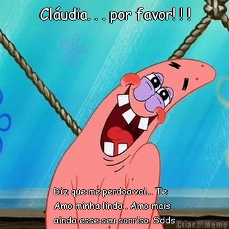 Cl�udia. . . por favor! ! ! Diz que me perdoa vai... Te
Amo minha linda . Amo mais
ainda esse seu sorriso. Sdds
de VC! ! !