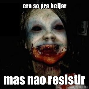 era so pra beijar mas nao resistir
