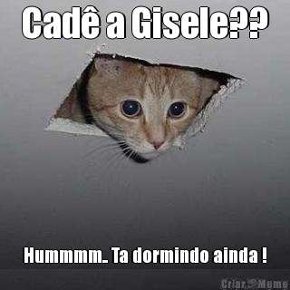 Cad� a Gisele?? Hummmm.. Ta dormindo ainda !