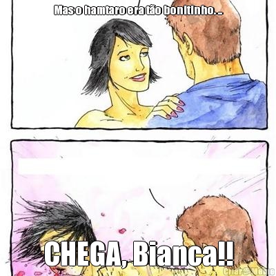 Mas o hamtaro era t�o bonitinho. .. CHEGA, Bianca!!