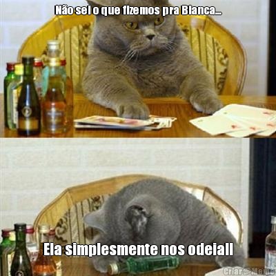 N�o sei o que fizemos pra Bianca... Ela simplesmente nos odeia!!