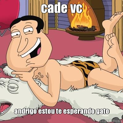 cade vc andrigo estou te esperando gato