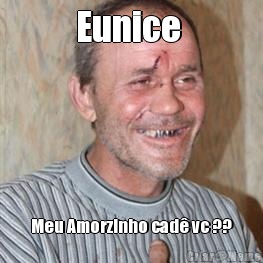 Eunice  Meu Amorzinho cad� vc ??