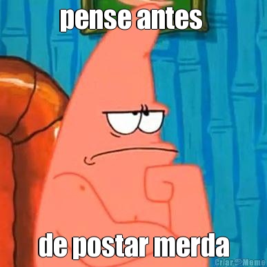 pense antes  de postar merda