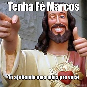 Tenha F� Marcos T� ajeitando uma mina pra voc�