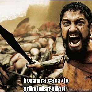  bora pra casa do
adiministrador!